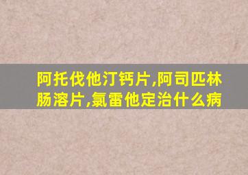 阿托伐他汀钙片,阿司匹林肠溶片,氯雷他定治什么病