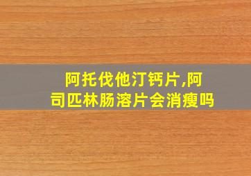 阿托伐他汀钙片,阿司匹林肠溶片会消瘦吗