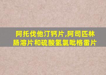 阿托伐他汀钙片,阿司匹林肠溶片和硫酸氢氯吡格雷片