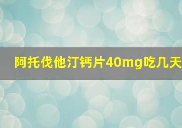 阿托伐他汀钙片40mg吃几天