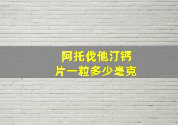 阿托伐他汀钙片一粒多少毫克