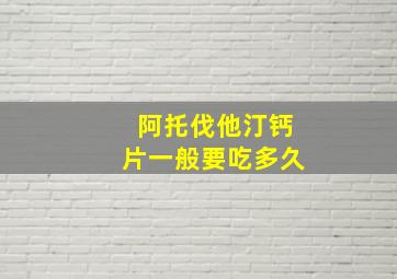 阿托伐他汀钙片一般要吃多久