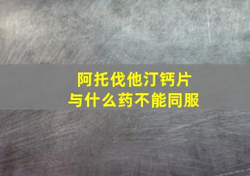 阿托伐他汀钙片与什么药不能同服