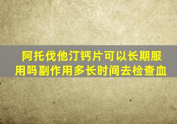 阿托伐他汀钙片可以长期服用吗副作用多长时间去检查血