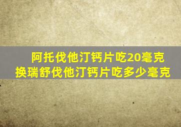 阿托伐他汀钙片吃20毫克换瑞舒伐他汀钙片吃多少毫克