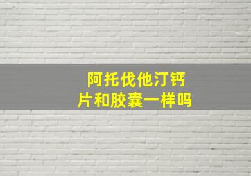 阿托伐他汀钙片和胶囊一样吗