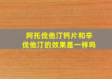 阿托伐他汀钙片和辛伐他汀的效果是一样吗