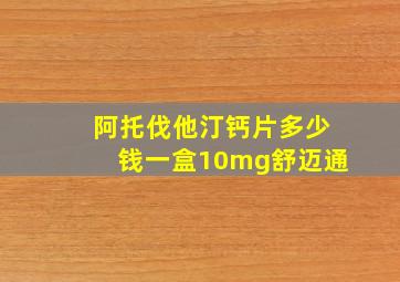 阿托伐他汀钙片多少钱一盒10mg舒迈通