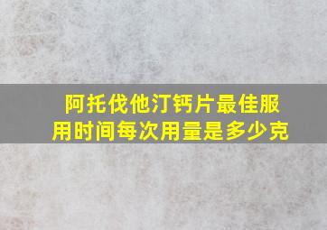 阿托伐他汀钙片最佳服用时间每次用量是多少克