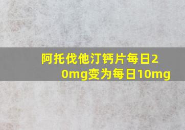 阿托伐他汀钙片每日20mg变为每日10mg