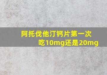 阿托伐他汀钙片第一次吃10mg还是20mg