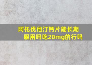 阿托伐他汀钙片能长期服用吗吃20mg的行吗