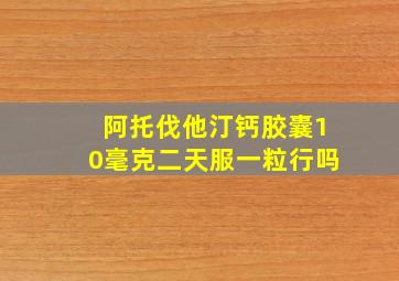 阿托伐他汀钙胶囊10毫克二天服一粒行吗