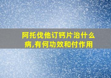 阿托伐他订钙片治什么病,有何功效和付作用