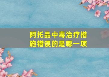 阿托品中毒治疗措施错误的是哪一项