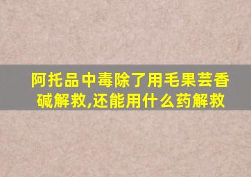 阿托品中毒除了用毛果芸香碱解救,还能用什么药解救