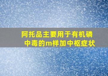 阿托品主要用于有机磷中毒的m样加中枢症状