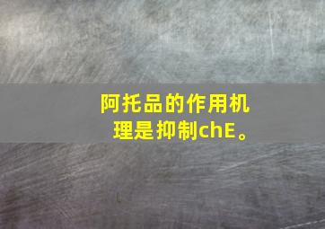 阿托品的作用机理是抑制chE。