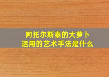 阿托尔斯泰的大萝卜运用的艺术手法是什么