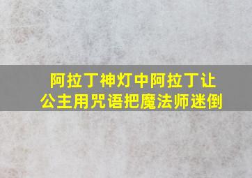 阿拉丁神灯中阿拉丁让公主用咒语把魔法师迷倒