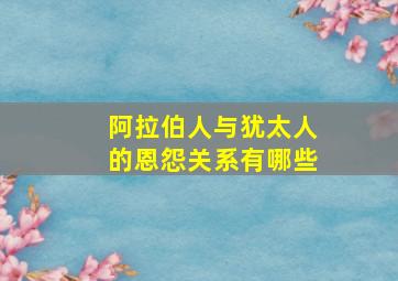 阿拉伯人与犹太人的恩怨关系有哪些