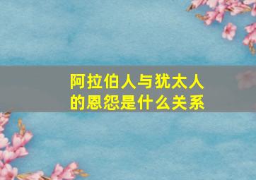 阿拉伯人与犹太人的恩怨是什么关系