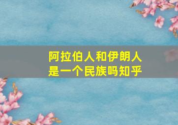 阿拉伯人和伊朗人是一个民族吗知乎