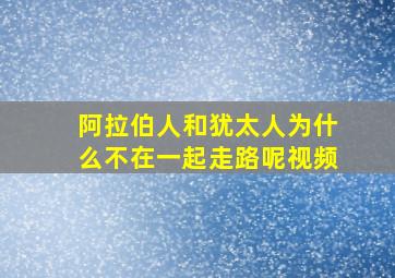 阿拉伯人和犹太人为什么不在一起走路呢视频