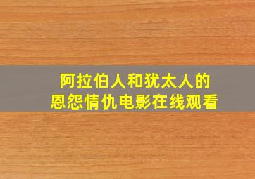 阿拉伯人和犹太人的恩怨情仇电影在线观看