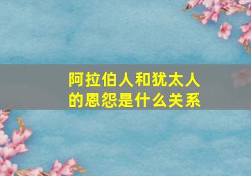 阿拉伯人和犹太人的恩怨是什么关系