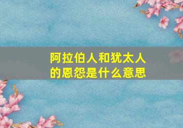 阿拉伯人和犹太人的恩怨是什么意思