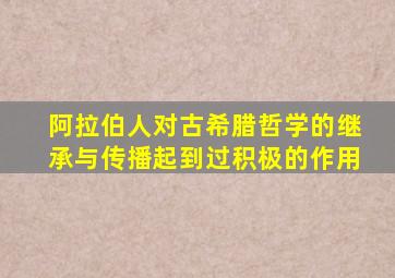 阿拉伯人对古希腊哲学的继承与传播起到过积极的作用