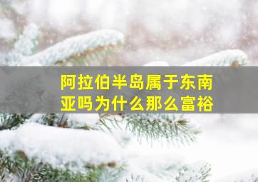 阿拉伯半岛属于东南亚吗为什么那么富裕