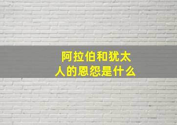 阿拉伯和犹太人的恩怨是什么