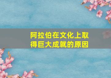 阿拉伯在文化上取得巨大成就的原因