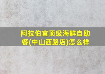 阿拉伯宫顶级海鲜自助餐(中山西路店)怎么样