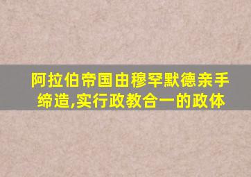 阿拉伯帝国由穆罕默德亲手缔造,实行政教合一的政体