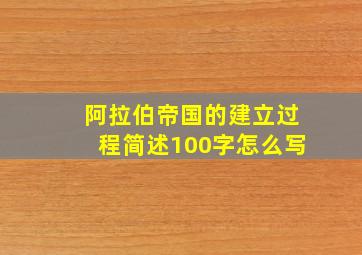 阿拉伯帝国的建立过程简述100字怎么写