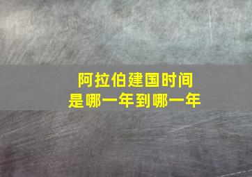 阿拉伯建国时间是哪一年到哪一年