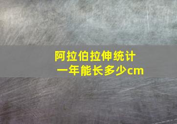 阿拉伯拉伸统计一年能长多少cm