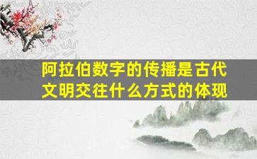 阿拉伯数字的传播是古代文明交往什么方式的体现