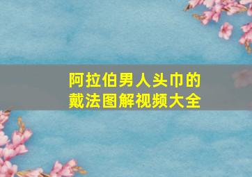 阿拉伯男人头巾的戴法图解视频大全