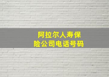 阿拉尔人寿保险公司电话号码