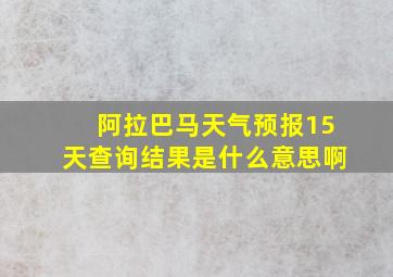 阿拉巴马天气预报15天查询结果是什么意思啊