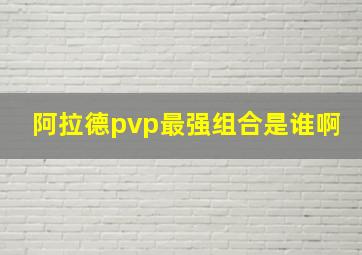 阿拉德pvp最强组合是谁啊