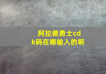 阿拉德勇士cdk码在哪输入的啊