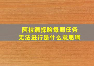 阿拉德探险每周任务无法进行是什么意思啊