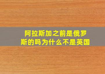 阿拉斯加之前是俄罗斯的吗为什么不是英国