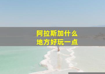 阿拉斯加什么地方好玩一点