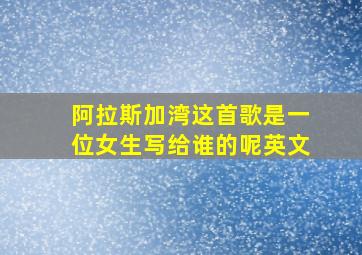 阿拉斯加湾这首歌是一位女生写给谁的呢英文